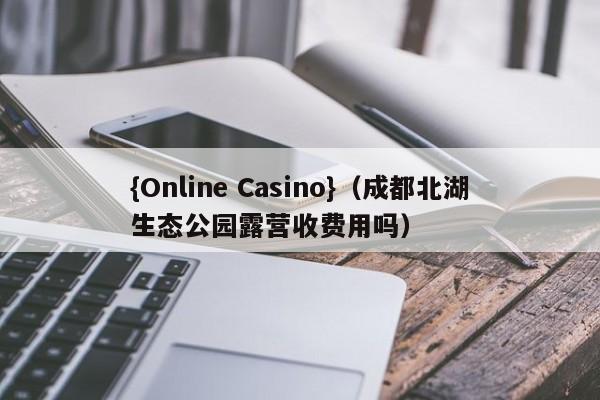 {Online Casino}(成都北湖生态公园露营收费用吗)